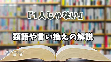 『1人じゃない』の言い換えとは？類語の意味や使い方を解説