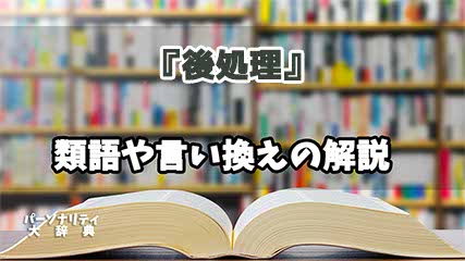 『後処理』の言い換えとは？類語の意味や使い方を解説