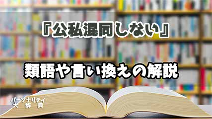 『公私混同しない』の言い換えとは？類語の意味や使い方を解説