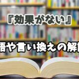 『効果がない』の言い換えとは？類語の意味や使い方を解説