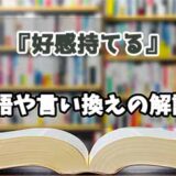 『好感持てる』の言い換えとは？類語の意味や使い方を解説