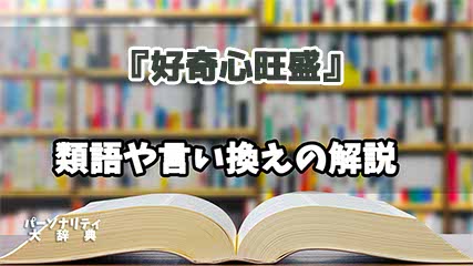 『好奇心旺盛』の言い換えとは？類語の意味や使い方を解説