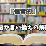 『恒常的』の言い換えとは？類語の意味や使い方を解説