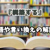 『構築する』の言い換えとは？類語の意味や使い方を解説