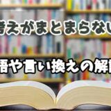 『考えがまとまらない』の言い換えとは？類語の意味や使い方を解説