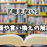 『考えない』の言い換えとは？類語の意味や使い方を解説