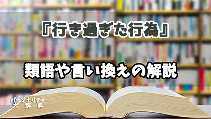 『行き過ぎた行為』の言い換えとは？類語の意味や使い方を解説