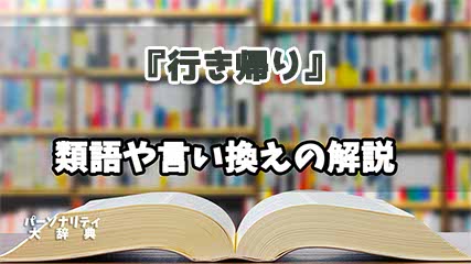 『行き帰り』の言い換えとは？類語の意味や使い方を解説