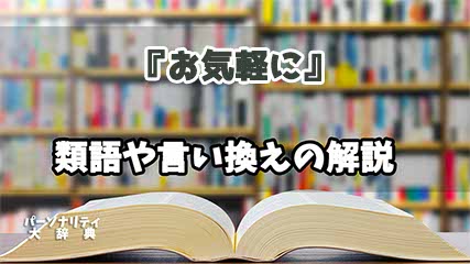 『お気軽に』の言い換えとは？類語の意味や使い方を解説