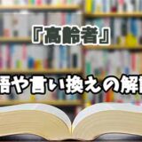 『高齢者』の言い換えとは？類語の意味や使い方を解説