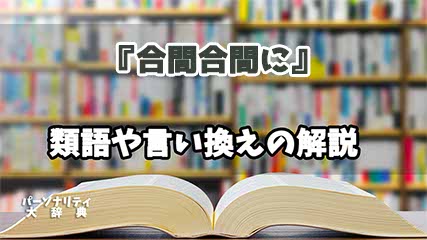 『合間合間に』の言い換えとは？類語の意味や使い方を解説