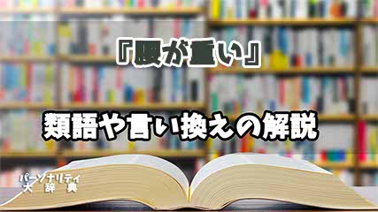 『腰が重い』の言い換えとは？類語の意味や使い方を解説