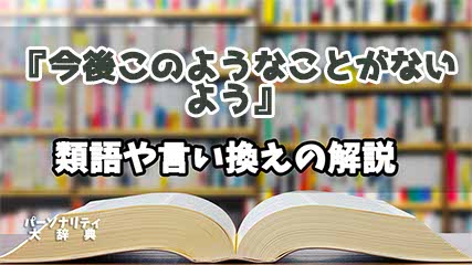 『今後このようなことがないよう』の言い換えとは？類語の意味や使い方を解説