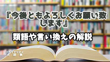 『今後ともよろしくお願い致します』の言い換えとは？類語の意味や使い方を解説