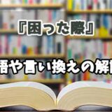 『困った際』の言い換えとは？類語の意味や使い方を解説