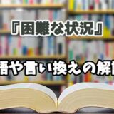 『困難な状況』の言い換えとは？類語の意味や使い方を解説