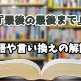 『最後の最後まで』の言い換えとは？類語の意味や使い方を解説