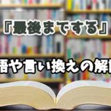 『最後までする』の言い換えとは？類語の意味や使い方を解説