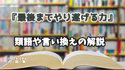 『最後までやり遂げる力』の言い換えとは？類語の意味や使い方を解説