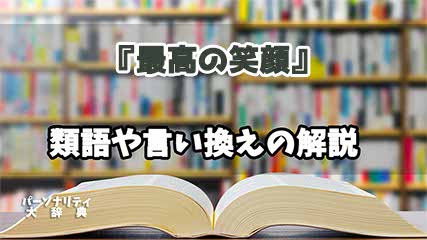 『最高の笑顔』の言い換えとは？類語の意味や使い方を解説