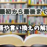 『最初から最後まで』の言い換えとは？類語の意味や使い方を解説