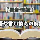 『最新情報』の言い換えとは？類語の意味や使い方を解説