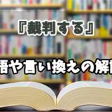 『裁判する』の言い換えとは？類語の意味や使い方を解説