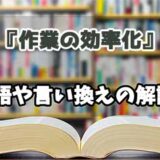 『作業の効率化』の言い換えとは？類語の意味や使い方を解説