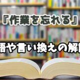 『作業を忘れる』の言い換えとは？類語の意味や使い方を解説