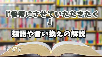 『参考にさせていただきたく』の言い換えとは？類語の意味や使い方を解説