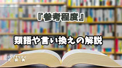 『参考程度』の言い換えとは？類語の意味や使い方を解説