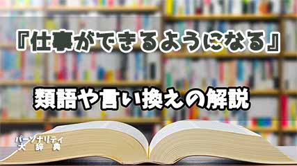 『仕事ができるようになる』の言い換えとは？類語の意味や使い方を解説