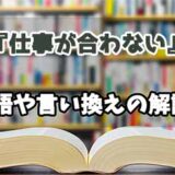 『仕事が合わない』の言い換えとは？類語の意味や使い方を解説