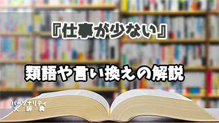 『仕事が少ない』の言い換えとは？類語の意味や使い方を解説