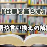 『仕事を減らす』の言い換えとは？類語の意味や使い方を解説