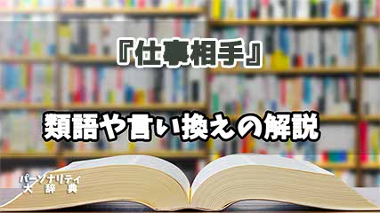 『仕事相手』の言い換えとは？類語の意味や使い方を解説