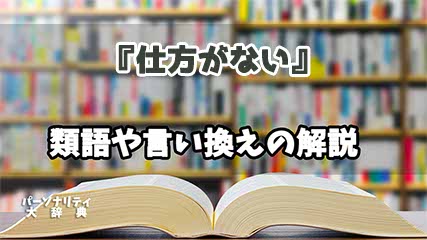 『仕方がない』の言い換えとは？類語の意味や使い方を解説