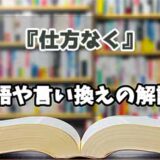 『仕方なく』の言い換えとは？類語の意味や使い方を解説