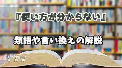 『使い方が分からない』の言い換えとは？類語の意味や使い方を解説