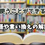 『使うことができる』の言い換えとは？類語の意味や使い方を解説