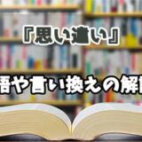 『思い違い』の言い換えとは？類語の意味や使い方を解説