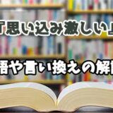 『思い込み激しい』の言い換えとは？類語の意味や使い方を解説