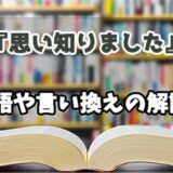 『思い知りました』の言い換えとは？類語の意味や使い方を解説