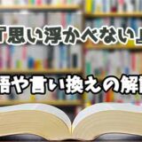 『思い浮かべない』の言い換えとは？類語の意味や使い方を解説