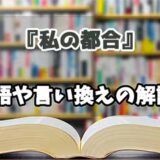 『私の都合』の言い換えとは？類語の意味や使い方を解説