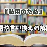 『私用のため』の言い換えとは？類語の意味や使い方を解説