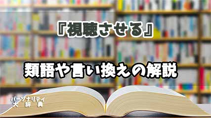 『視聴させる』の言い換えとは？類語の意味や使い方を解説