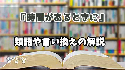 『時間があるときに』の言い換えとは？類語の意味や使い方を解説