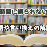 『時間に縛られない』の言い換えとは？類語の意味や使い方を解説