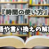 『時間の使い方』の言い換えとは？類語の意味や使い方を解説